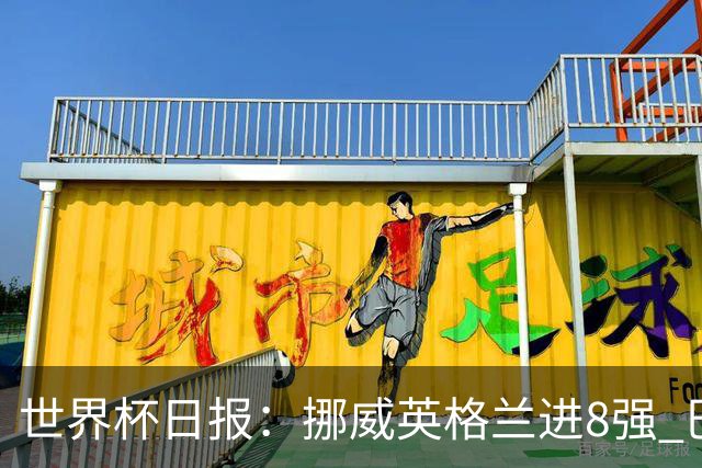 世界杯日报：挪威英格兰进8强 巴洛贡红牌禁赛延期震惊足坛